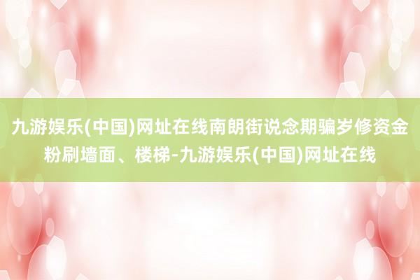 九游娱乐(中国)网址在线南朗街说念期骗岁修资金粉刷墙面、楼梯-九游娱乐(中国)网址在线