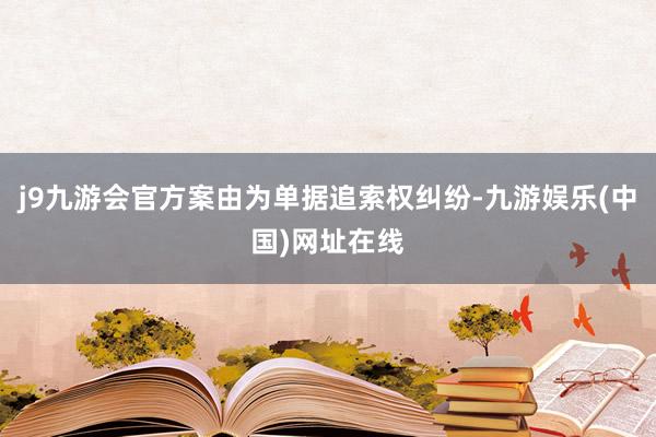 j9九游会官方案由为单据追索权纠纷-九游娱乐(中国)网址在线