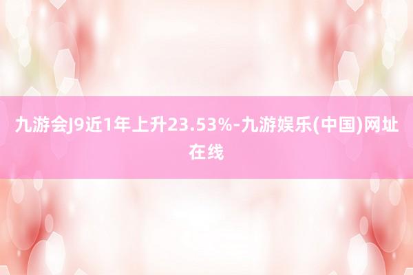 九游会J9近1年上升23.53%-九游娱乐(中国)网址在线