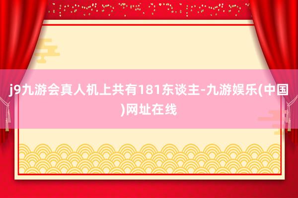 j9九游会真人机上共有181东谈主-九游娱乐(中国)网址在线