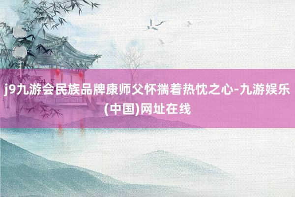 j9九游会民族品牌康师父怀揣着热忱之心-九游娱乐(中国)网址在线