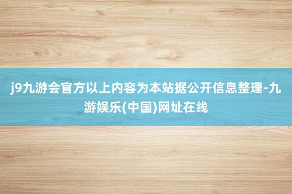 j9九游会官方以上内容为本站据公开信息整理-九游娱乐(中国)网址在线