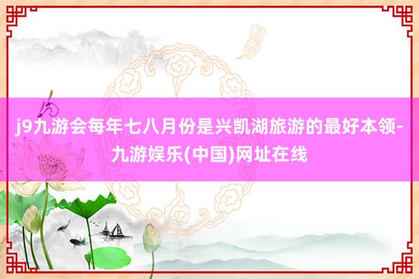 j9九游会每年七八月份是兴凯湖旅游的最好本领-九游娱乐(中国)网址在线