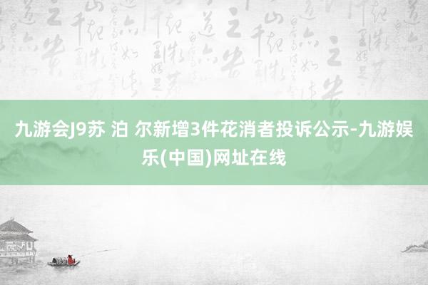 九游会J9苏 泊 尔新增3件花消者投诉公示-九游娱乐(中国)网址在线