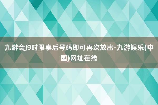 九游会J9时限事后号码即可再次放出-九游娱乐(中国)网址在线
