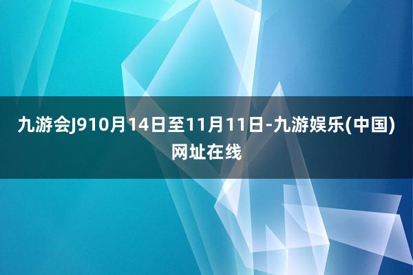 九游会J910月14日至11月11日-九游娱乐(中国)网址在线