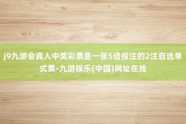 j9九游会真人中奖彩票是一张5倍投注的2注自选单式票-九游娱乐(中国)网址在线
