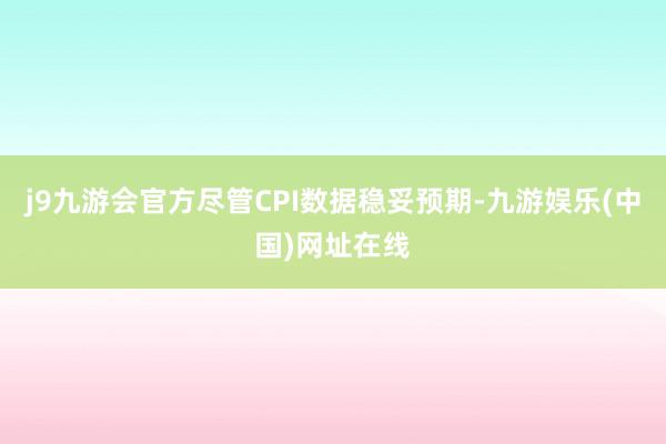 j9九游会官方　　尽管CPI数据稳妥预期-九游娱乐(中国)网址在线