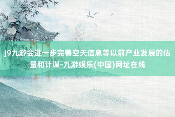 j9九游会进一步完善空天信息等以前产业发展的估量和计谋-九游娱乐(中国)网址在线