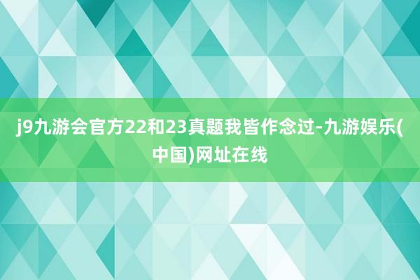 j9九游会官方22和23真题我皆作念过-九游娱乐(中国)网址在线