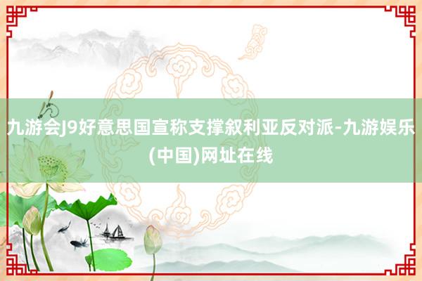 九游会J9好意思国宣称支撑叙利亚反对派-九游娱乐(中国)网址在线