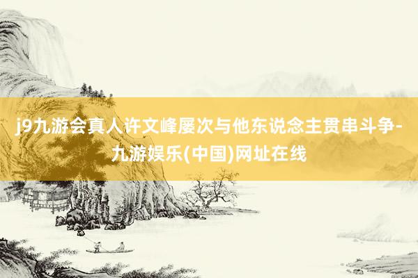 j9九游会真人许文峰屡次与他东说念主贯串斗争-九游娱乐(中国)网址在线