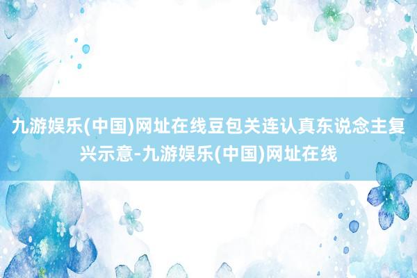 九游娱乐(中国)网址在线豆包关连认真东说念主复兴示意-九游娱乐(中国)网址在线