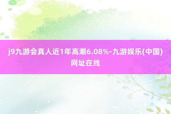 j9九游会真人近1年高潮6.08%-九游娱乐(中国)网址在线
