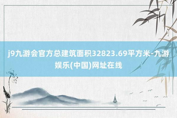 j9九游会官方总建筑面积32823.69平方米-九游娱乐(中国)网址在线