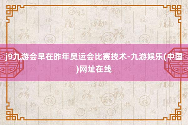 j9九游会早在昨年奥运会比赛技术-九游娱乐(中国)网址在线
