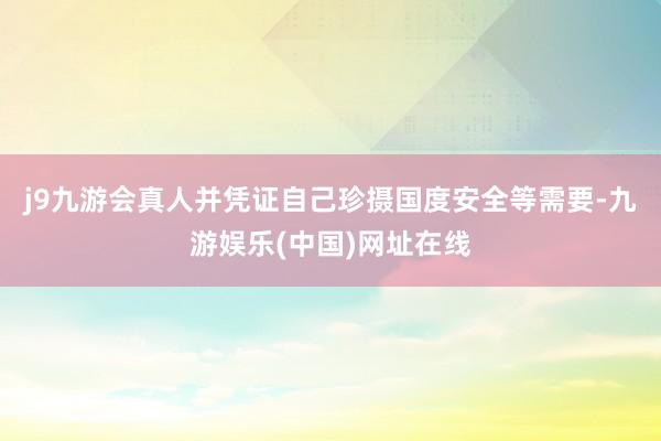 j9九游会真人并凭证自己珍摄国度安全等需要-九游娱乐(中国)网址在线