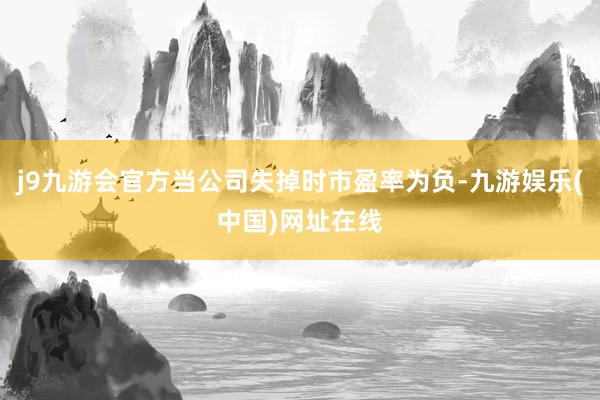 j9九游会官方当公司失掉时市盈率为负-九游娱乐(中国)网址在线