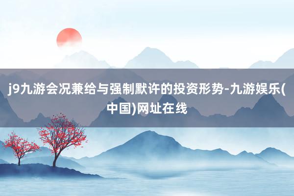 j9九游会况兼给与强制默许的投资形势-九游娱乐(中国)网址在线