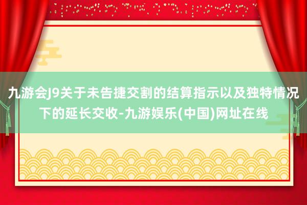 九游会J9关于未告捷交割的结算指示以及独特情况下的延长交收-九游娱乐(中国)网址在线