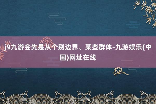 j9九游会先是从个别边界、某些群体-九游娱乐(中国)网址在线
