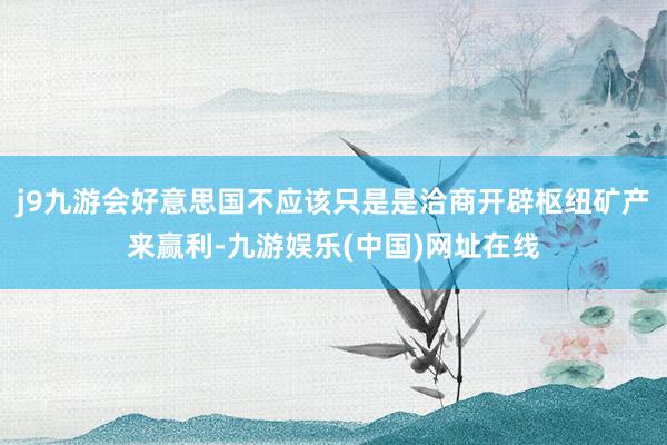j9九游会好意思国不应该只是是洽商开辟枢纽矿产来赢利-九游娱乐(中国)网址在线