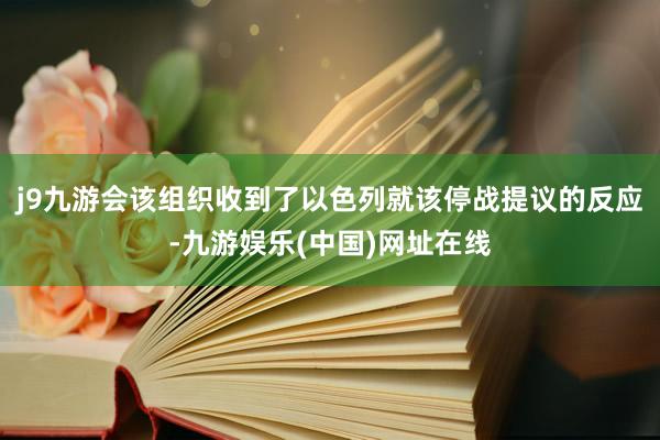 j9九游会该组织收到了以色列就该停战提议的反应-九游娱乐(中国)网址在线
