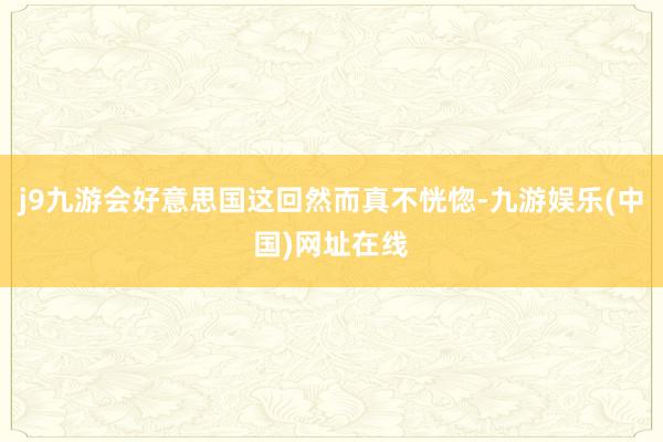 j9九游会好意思国这回然而真不恍惚-九游娱乐(中国)网址在线