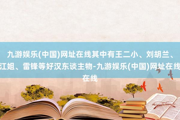 九游娱乐(中国)网址在线其中有王二小、刘胡兰、江姐、雷锋等好汉东谈主物-九游娱乐(中国)网址在线