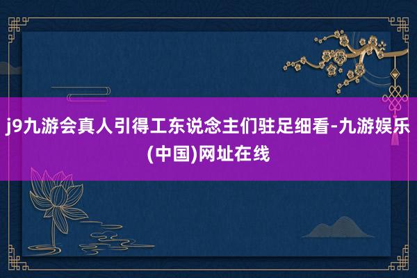 j9九游会真人引得工东说念主们驻足细看-九游娱乐(中国)网址在线