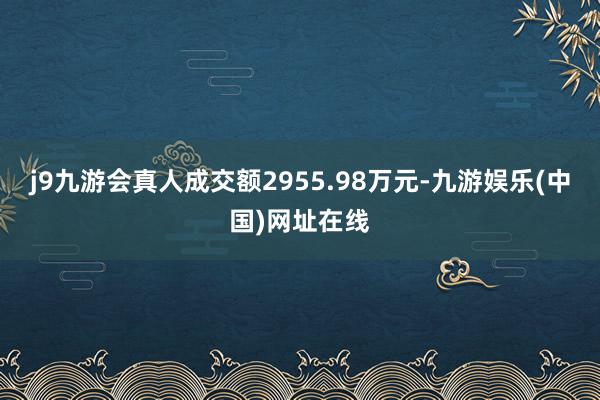 j9九游会真人成交额2955.98万元-九游娱乐(中国)网址在线