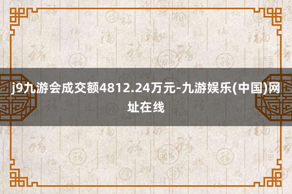 j9九游会成交额4812.24万元-九游娱乐(中国)网址在线