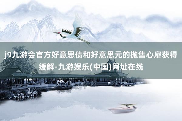 j9九游会官方好意思债和好意思元的抛售心扉获得缓解-九游娱乐(中国)网址在线