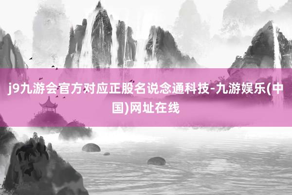 j9九游会官方对应正股名说念通科技-九游娱乐(中国)网址在线