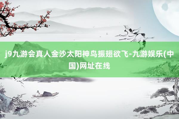 j9九游会真人金沙太阳神鸟振翅欲飞-九游娱乐(中国)网址在线