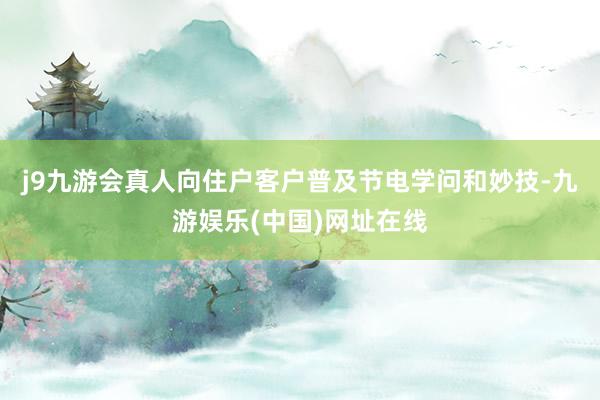 j9九游会真人向住户客户普及节电学问和妙技-九游娱乐(中国)网址在线