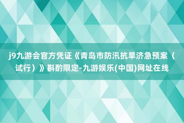 j9九游会官方　　凭证《青岛市防汛抗旱济急预案（试行）》斟酌限定-九游娱乐(中国)网址在线