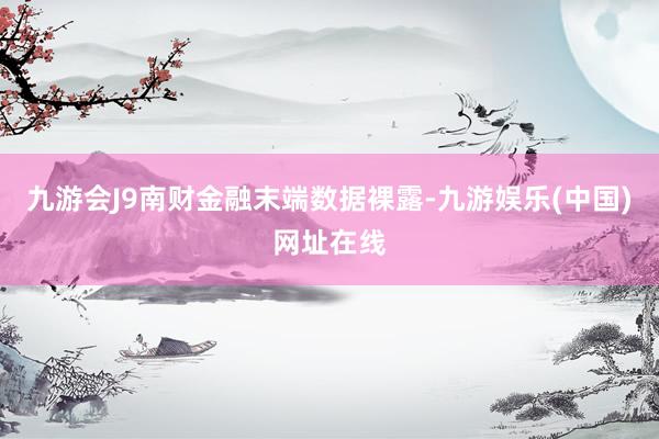 九游会J9南财金融末端数据裸露-九游娱乐(中国)网址在线