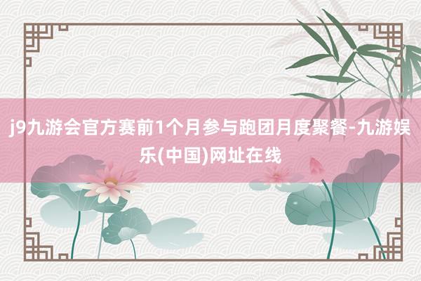 j9九游会官方赛前1个月参与跑团月度聚餐-九游娱乐(中国)网址在线