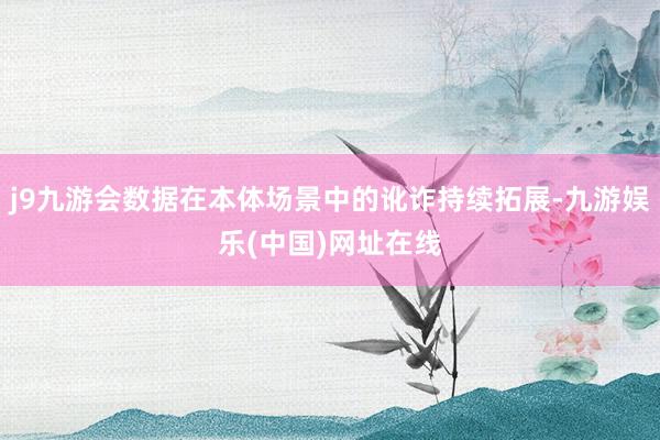 j9九游会数据在本体场景中的讹诈持续拓展-九游娱乐(中国)网址在线