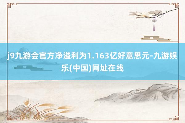 j9九游会官方净溢利为1.163亿好意思元-九游娱乐(中国)网址在线