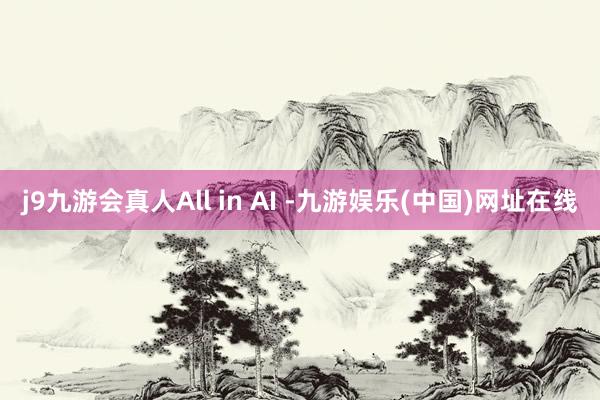 j9九游会真人 All in AI -九游娱乐(中国)网址在线