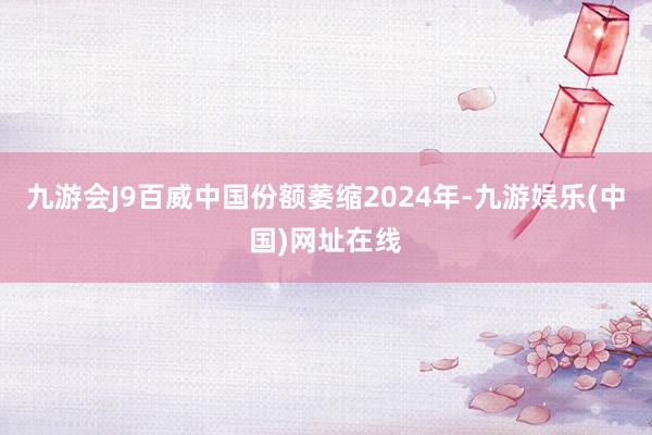 九游会J9百威中国份额萎缩　　2024年-九游娱乐(中国)网址在线