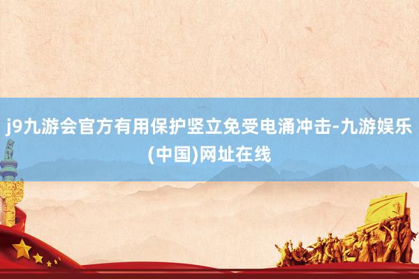 j9九游会官方有用保护竖立免受电涌冲击-九游娱乐(中国)网址在线