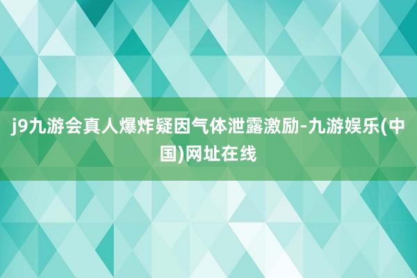 j9九游会真人爆炸疑因气体泄露激励-九游娱乐(中国)网址在线