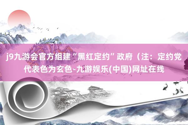 j9九游会官方组建“黑红定约”政府（注：定约党代表色为玄色-九游娱乐(中国)网址在线