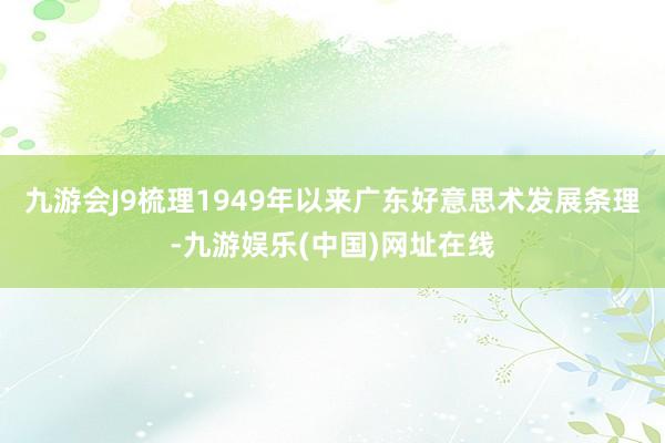 九游会J9梳理1949年以来广东好意思术发展条理-九游娱乐(中国)网址在线
