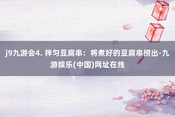 j9九游会4. 拌匀豆腐串:将煮好的豆腐串捞出-九游娱乐(中国)网址在线