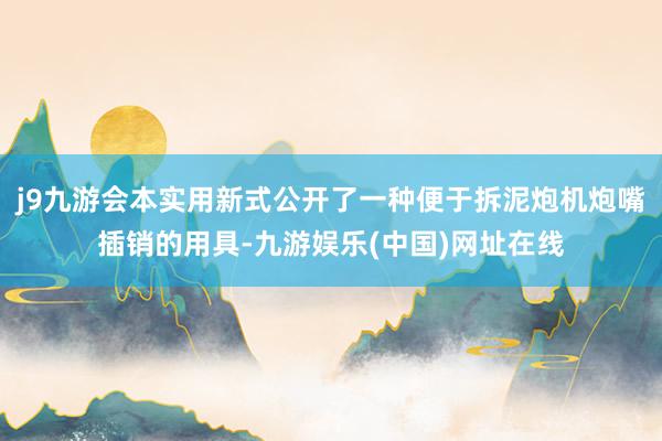 j9九游会本实用新式公开了一种便于拆泥炮机炮嘴插销的用具-九游娱乐(中国)网址在线