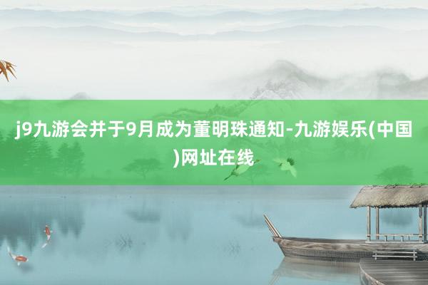 j9九游会并于9月成为董明珠通知-九游娱乐(中国)网址在线